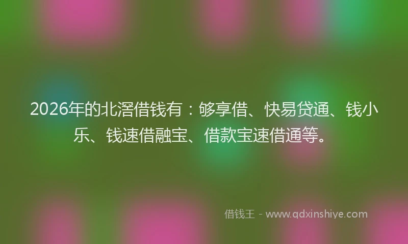 2026年的北滘借钱有：够享借、快易贷通、钱小乐、钱速借融宝、借款宝速借通等。