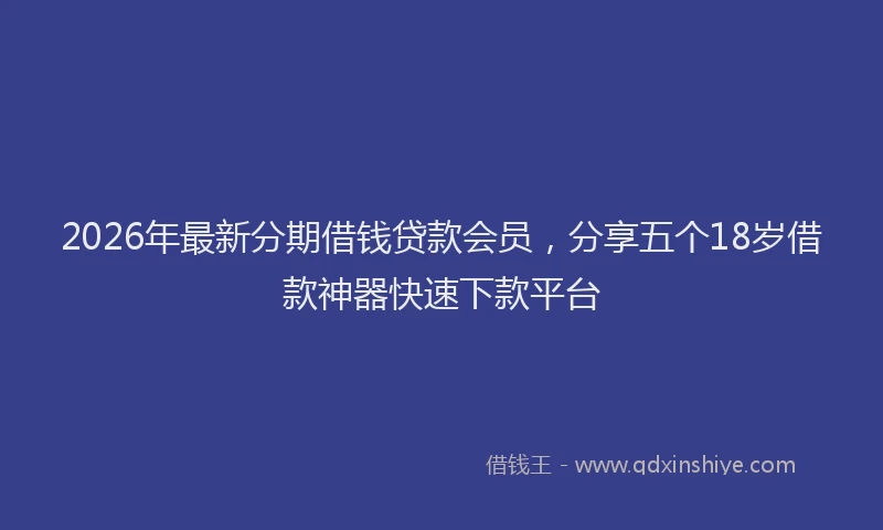 2026年最新分期借钱贷款会员,分享五个18岁借款神器快速下款平台