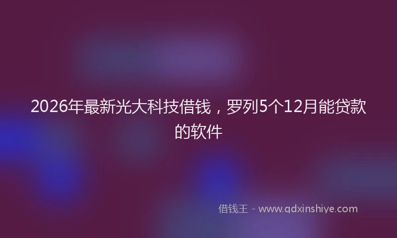 2026年最新光大科技借钱，罗列5个12月能贷款的软件