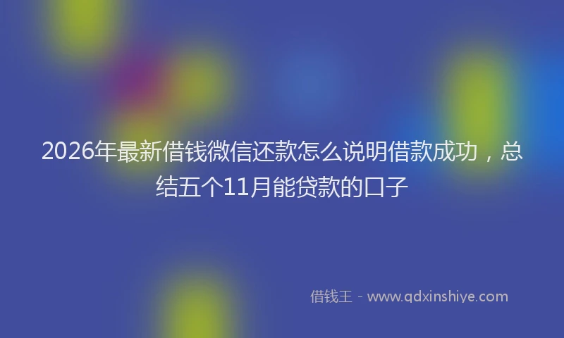 2026年最新借钱微信还款怎么说明借款成功,总结五个11月能贷款的口子