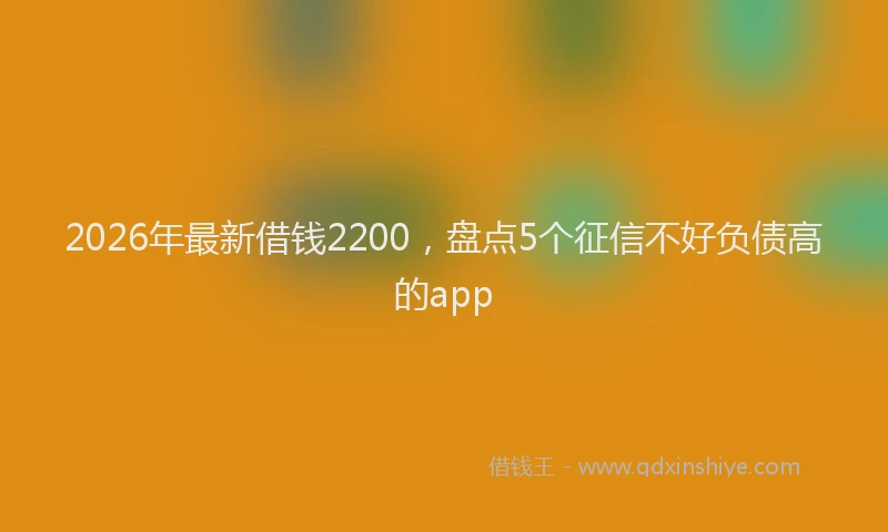 2026年最新借钱2200，盘点5个征信不好负债高的app