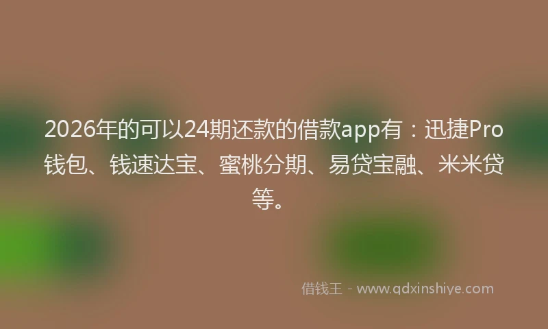 2026年的可以24期还款的借款app有：迅捷Pro钱包、钱速达宝、蜜桃分期、易贷宝融、米米贷等。