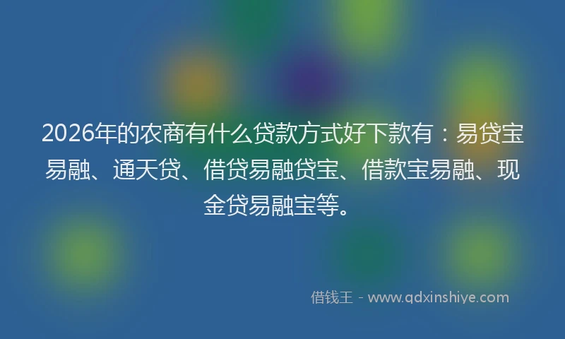2026年的农商有什么贷款方式好下款有：易贷宝易融、通天贷、借贷易融贷宝、借款宝易融、现金贷易融宝等。