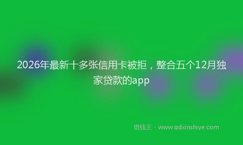 2026年最新十多张信用卡被拒，整合五个12月独家贷款的app