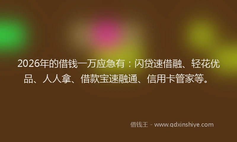 2026年的借钱一万应急有:闪贷速借融、轻花优品、人人拿、借款宝速融通、信用卡管家等。