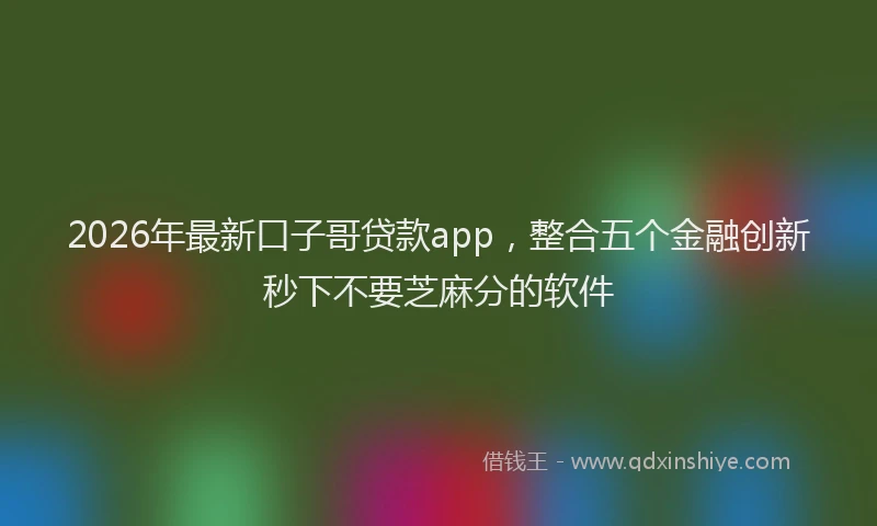 2026年最新口子哥贷款app，整合五个金融创新秒下不要芝麻分的软件