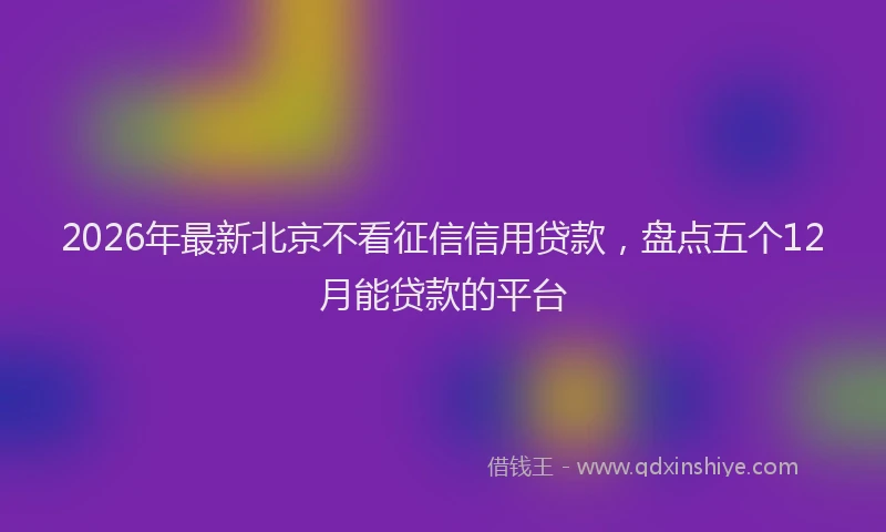 2026年最新北京不看征信信用贷款，盘点五个12月能贷款的平台