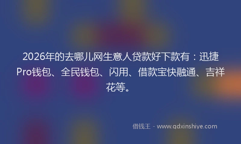 2026年的去哪儿网生意人贷款好下款有：迅捷Pro钱包、全民钱包、闪用、借款宝快融通、吉祥花等。