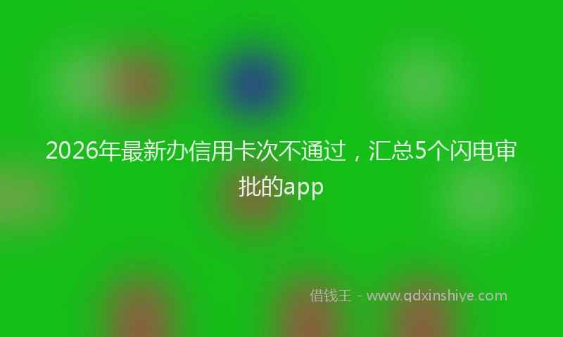 2026年最新办信用卡次不通过,汇总5个闪电审批的app