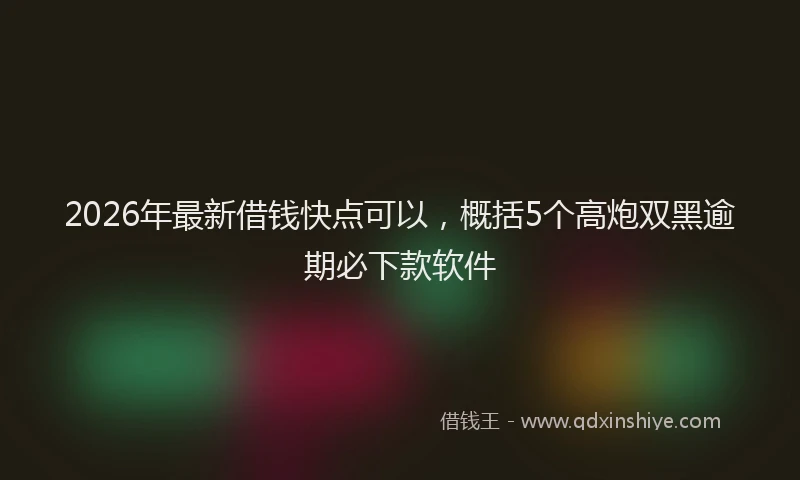 2026年最新借钱快点可以,概括5个高炮双黑逾期必下款软件