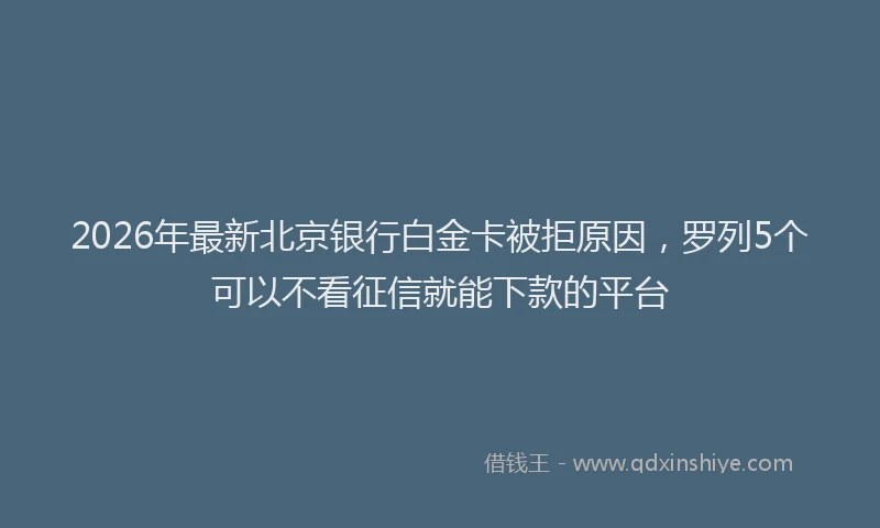 2026年最新北京银行白金卡被拒原因，罗列5个可以不看征信就能下款的平台