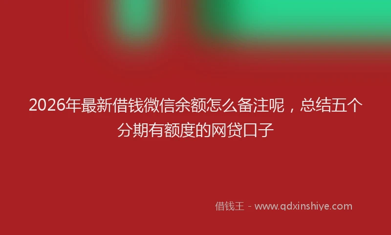 2026年最新借钱微信余额怎么备注呢，总结五个分期有额度的网贷口子