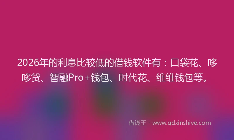 2026年的利息比较低的借钱软件有:口袋花、哆哆贷、智融Pro+钱包、时代花、维维钱包等。