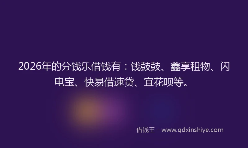 2026年的分钱乐借钱有：钱鼓鼓、鑫享租物、闪电宝、快易借速贷、宜花呗等。