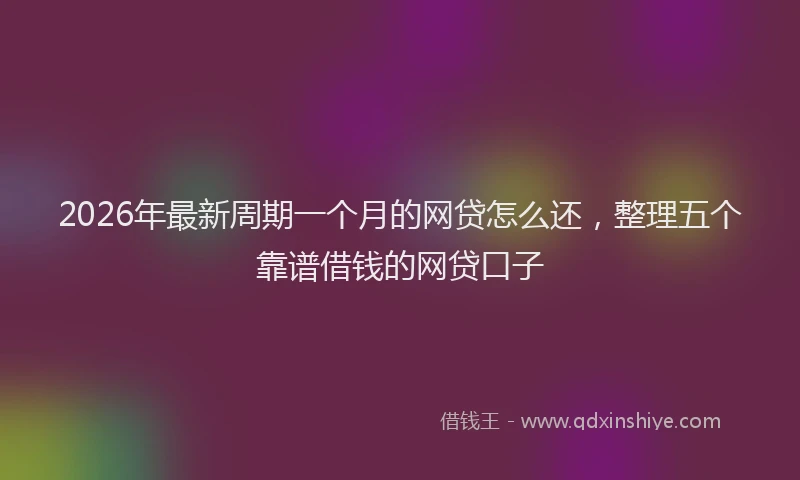 2026年最新周期一个月的网贷怎么还，整理五个靠谱借钱的网贷口子