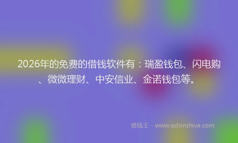 2026年的免费的借钱软件有:瑞盈钱包、闪电购、微微理财、中安信业、金诺钱包等。