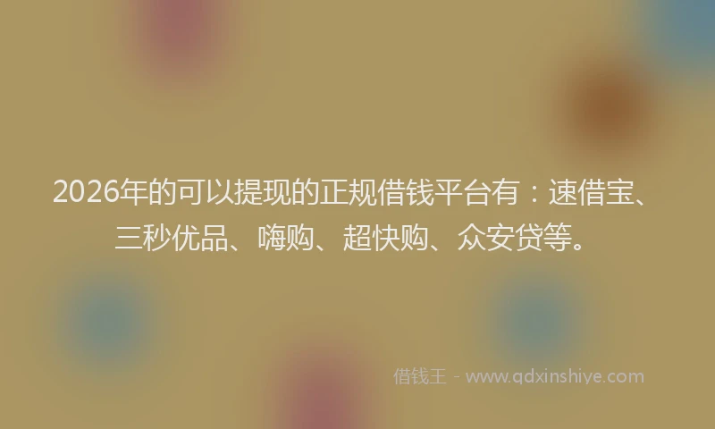 2026年的可以提现的正规借钱平台有：速借宝、三秒优品、嗨购、超快购、众安贷等。