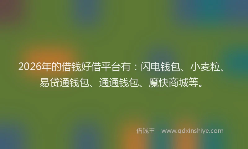 2026年的借钱好借平台有：闪电钱包、小麦粒、易贷通钱包、通通钱包、魔快商城等。