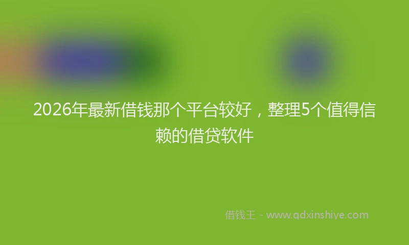 2026年最新借钱那个平台较好，整理5个值得信赖的借贷软件