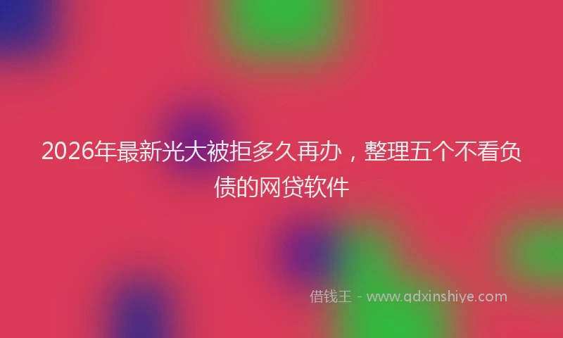 2026年最新光大被拒多久再办,整理五个不看负债的网贷软件