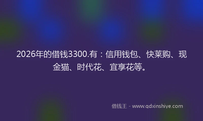 2026年的借钱3300.有:信用钱包、快莱购、现金猫、时代花、宜享花等。