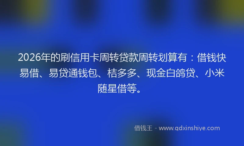 2026年的刷信用卡周转贷款周转划算有：借钱快易借、易贷通钱包、桔多多、现金白鸽贷、小米随星借等。