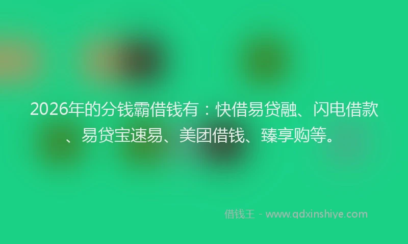 2026年的分钱霸借钱有：快借易贷融、闪电借款、易贷宝速易、美团借钱、臻享购等。