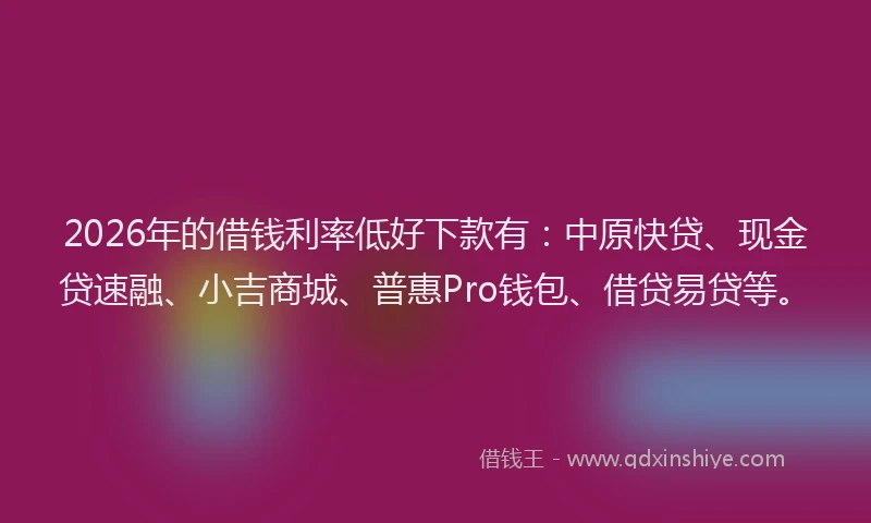 2026年的借钱利率低好下款有:中原快贷、现金贷速融、小吉商城、普惠Pro钱包、借贷易贷等。