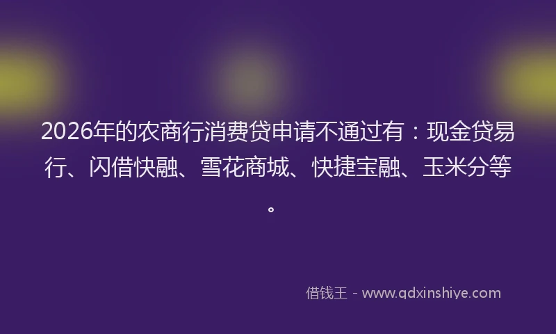 2026年的农商行消费贷申请不通过有：现金贷易行、闪借快融、雪花商城、快捷宝融、玉米分等。