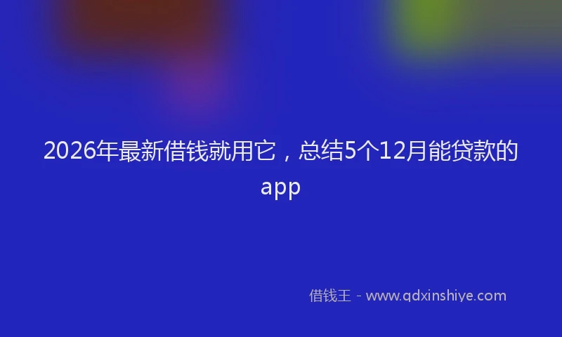 2026年最新借钱就用它，总结5个12月能贷款的app