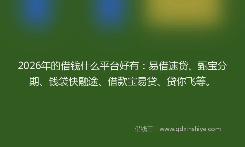 2026年的借钱什么平台好有:易借速贷、甄宝分期、钱袋快融途、借款宝易贷、贷你飞等。