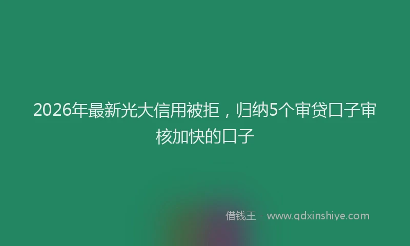 2026年最新光大信用被拒，归纳5个审贷口子审核加快的口子