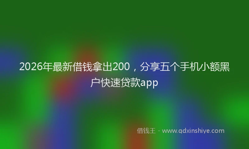 2026年最新借钱拿出200，分享五个手机小额黑户快速贷款app