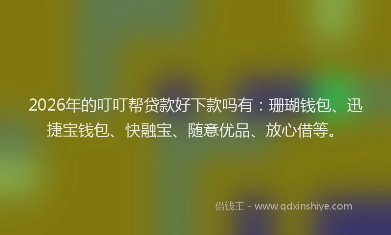 2026年的叮叮帮贷款好下款吗有:珊瑚钱包、迅捷宝钱包、快融宝、随意优品、放心借等。