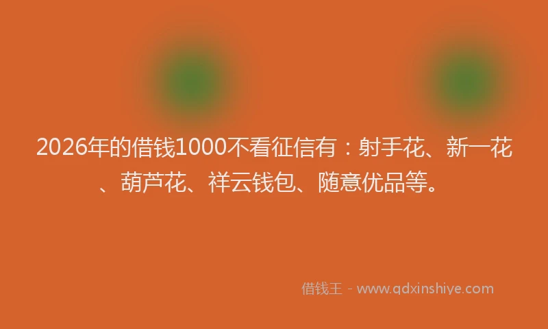 2026年的借钱1000不看征信有:射手花、新一花、葫芦花、祥云钱包、随意优品等。