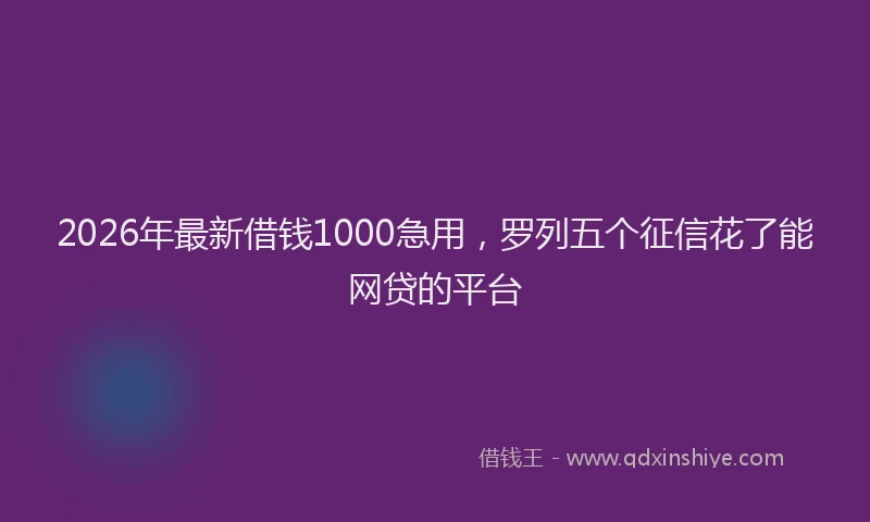 2026年最新借钱1000急用，罗列五个征信花了能网贷的平台