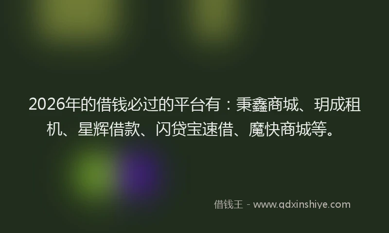 2026年的借钱必过的平台有：秉鑫商城、玥成租机、星辉借款、闪贷宝速借、魔快商城等。