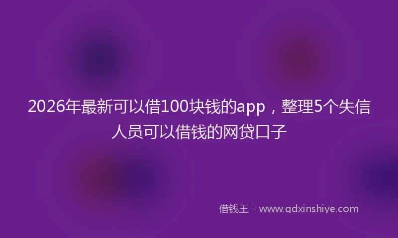 2026年最新可以借100块钱的app，整理5个失信人员可以借钱的网贷口子