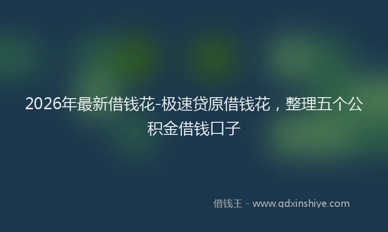 2026年最新借钱花-极速贷原借钱花，整理五个公积金借钱口子