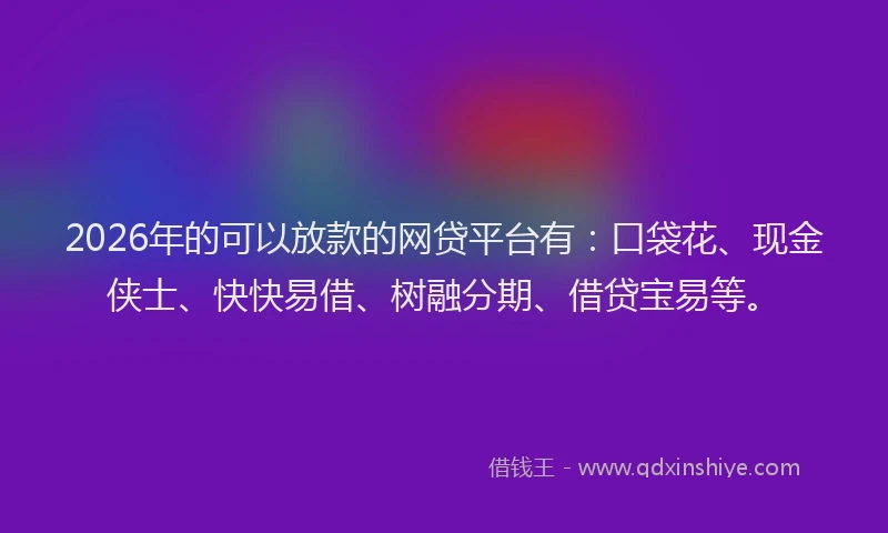 2026年的可以放款的网贷平台有：口袋花、现金侠士、快快易借、树融分期、借贷宝易等。