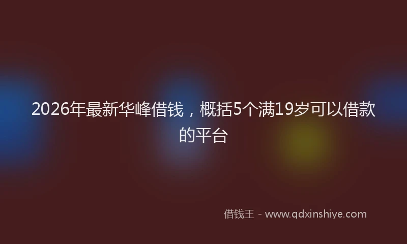 2026年最新华峰借钱,概括5个满19岁可以借款的平台