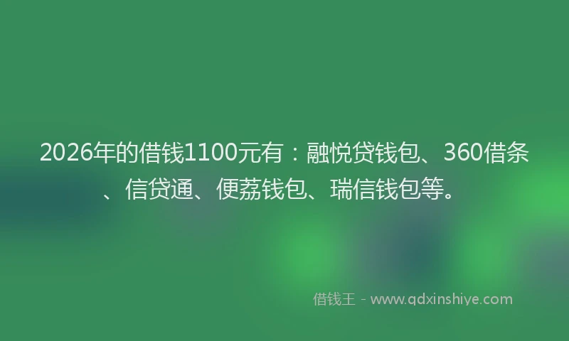 2026年的借钱1100元有：融悦贷钱包、360借条、信贷通、便荔钱包、瑞信钱包等。