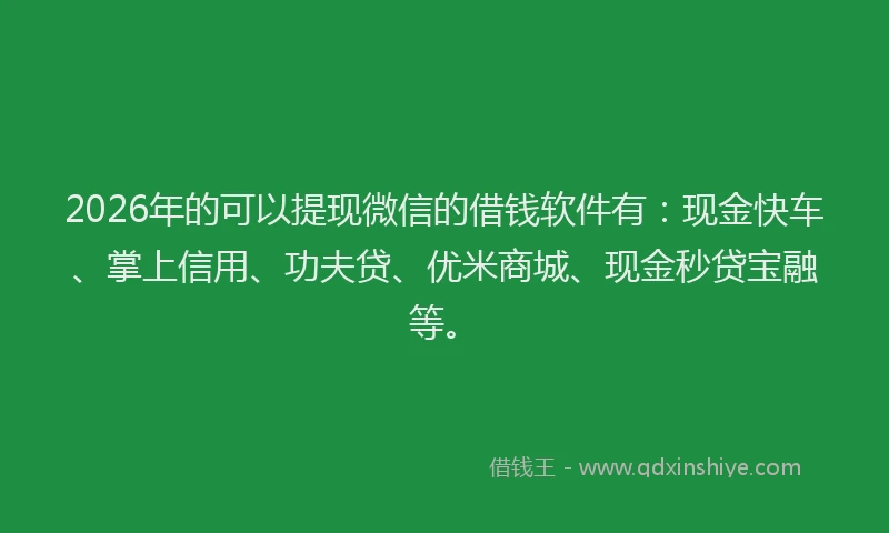 2026年的可以提现微信的借钱软件有：现金快车、掌上信用、功夫贷、优米商城、现金秒贷宝融等。