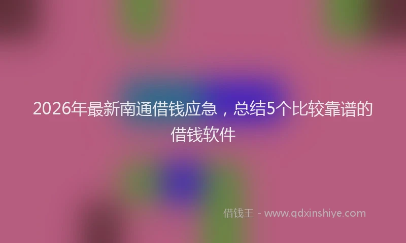 2026年最新南通借钱应急,总结5个比较靠谱的借钱软件