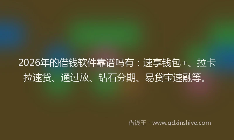 2026年的借钱软件靠谱吗有：速享钱包+、拉卡拉速贷、通过放、钻石分期、易贷宝速融等。