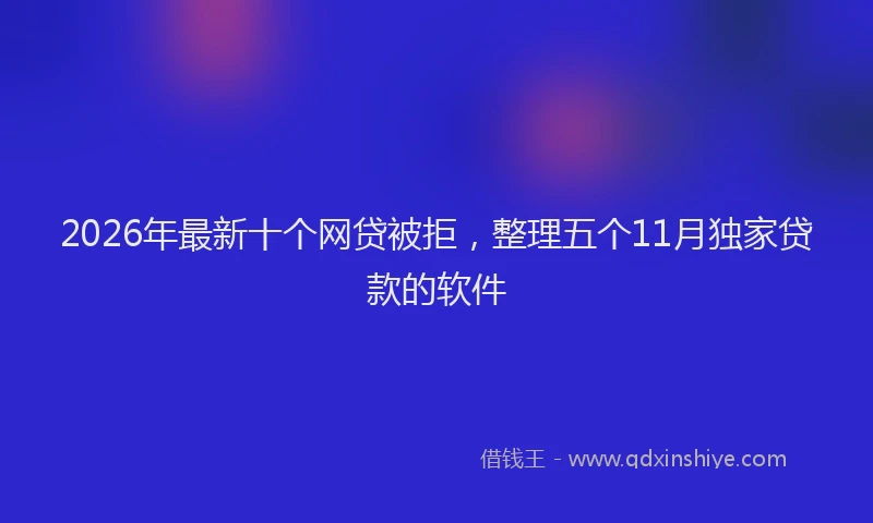 2026年最新十个网贷被拒，整理五个11月独家贷款的软件