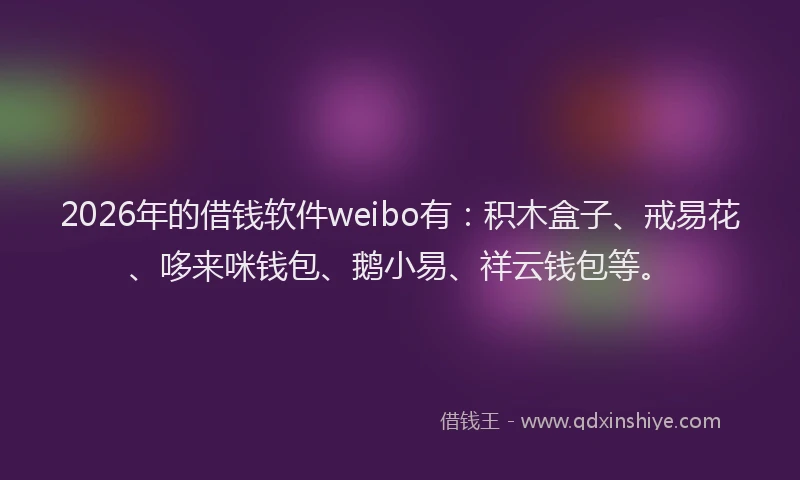 2026年的借钱软件weibo有：积木盒子、戒易花、哆来咪钱包、鹅小易、祥云钱包等。