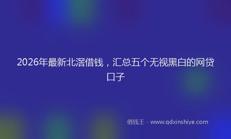 2026年最新北滘借钱，汇总五个无视黑白的网贷口子