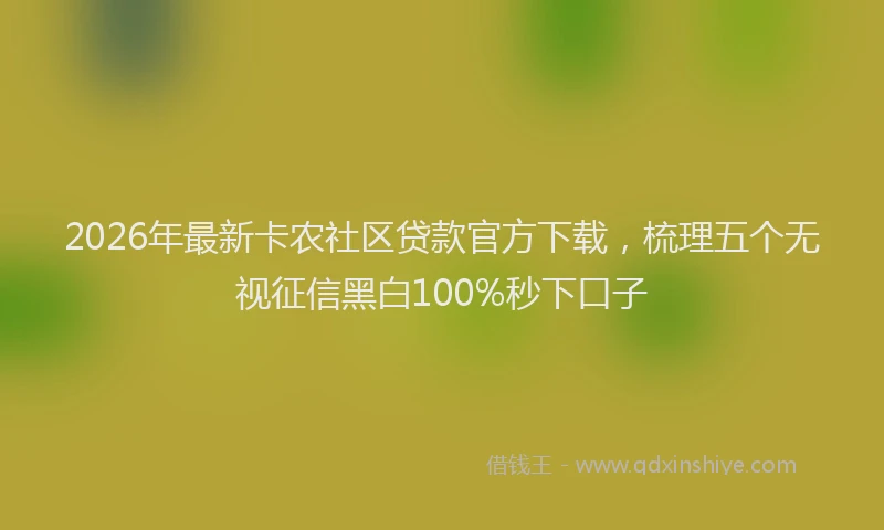 2026年最新卡农社区贷款官方下载，梳理五个无视征信黑白100%秒下口子
