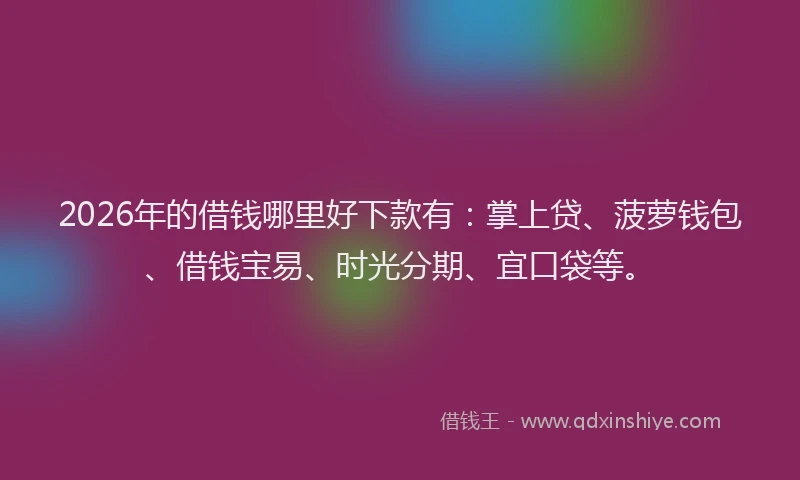 2026年的借钱哪里好下款有：掌上贷、菠萝钱包、借钱宝易、时光分期、宜口袋等。